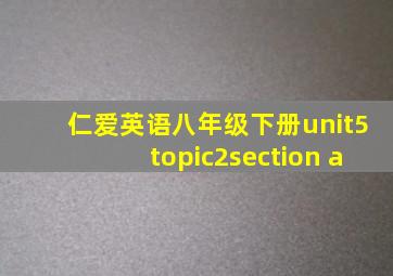 仁爱英语八年级下册unit5topic2section a